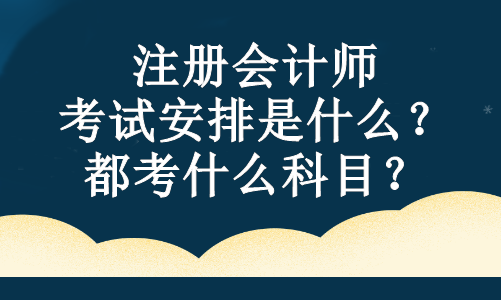 注冊(cè)會(huì)計(jì)師的考試安排是什么？都考什么科目？