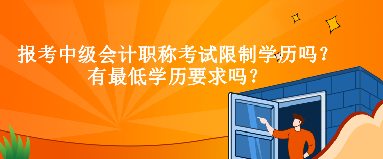 報(bào)考中級(jí)會(huì)計(jì)職稱考試限制學(xué)歷嗎？有最低學(xué)歷要求嗎？