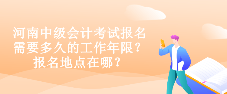 河南中級會計考試報名需要多久的工作年限？報名地點在哪？