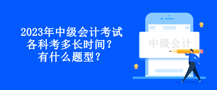 2023年中級(jí)會(huì)計(jì)考試各科考多長(zhǎng)時(shí)間？有什么題型？