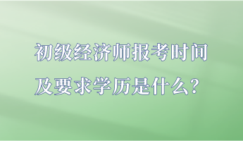 初級(jí)經(jīng)濟(jì)師報(bào)考時(shí)間及要求學(xué)歷是什么？