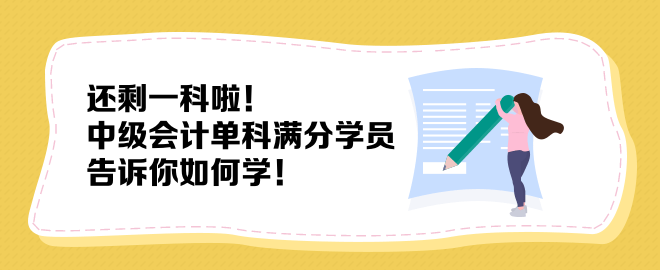 還剩一科啦！中級會計單科滿分學(xué)員告訴你如何學(xué)！