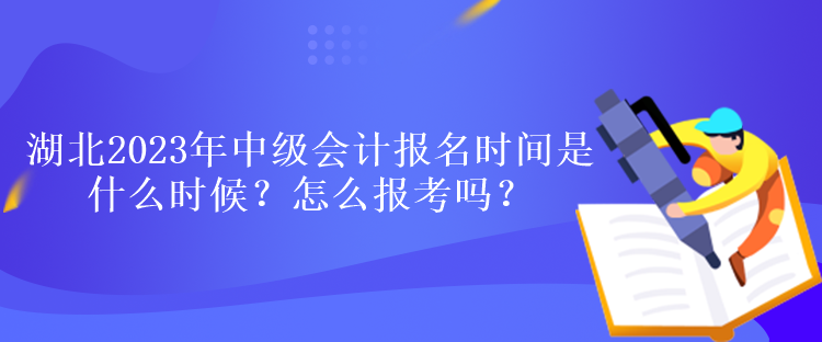 湖北2023年中級會計報名時間是什么時候？怎么報考嗎？