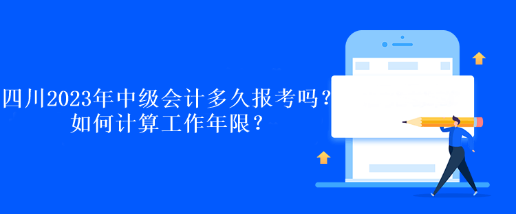 四川2023年中級會計多久報考嗎？如何計算工作年限？