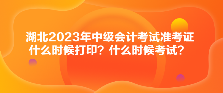 湖北2023年中級(jí)會(huì)計(jì)考試準(zhǔn)考證什么時(shí)候打??？什么時(shí)候考試？