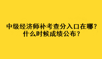 中級經(jīng)濟師補考查分入口在哪？什么時候成績公布？