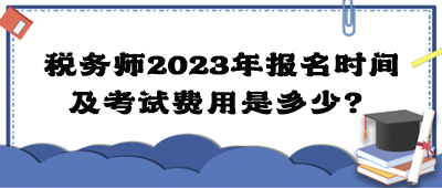 稅務(wù)師2023年報名時間及考試費用是多少？