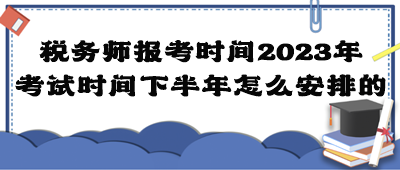 稅務(wù)師報考時間2023年考試時間下半年怎么安排的？