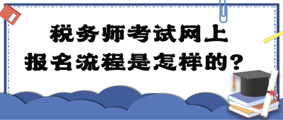 稅務(wù)師考試網(wǎng)上報(bào)名流程是怎樣的？