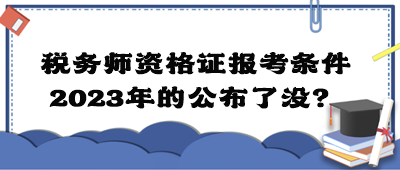 稅務(wù)師資格證報考條件2023年的公布了沒？