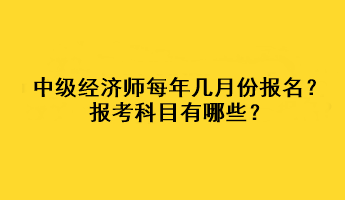 中級經(jīng)濟(jì)師每年幾月份報(bào)名？報(bào)考科目有哪些？