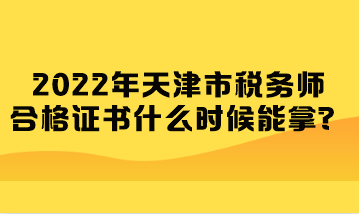 2022年天津市稅務(wù)師合格證書什么時(shí)候能拿？