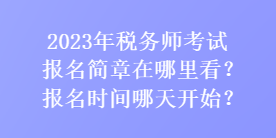 2023年稅務(wù)師考試報(bào)名簡(jiǎn)章在哪里看？報(bào)名時(shí)間哪天開始？