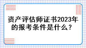 資產(chǎn)評估師證書2023年的報(bào)考條件是什么？