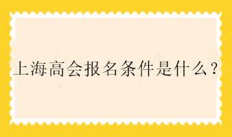 上海高會(huì)報(bào)名條件是什么？