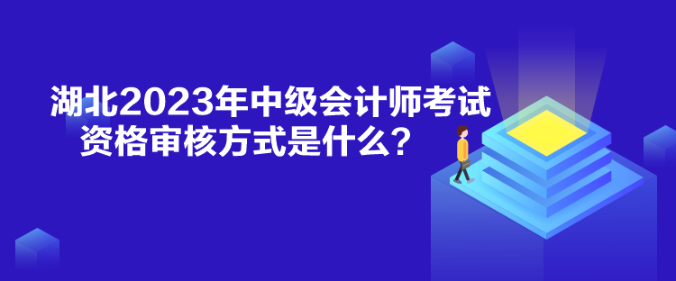 湖北2023年中級(jí)會(huì)計(jì)師考試資格審核方式是什么？