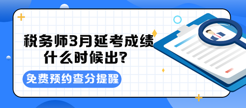 稅務(wù)師3月延考成績什么時候出？