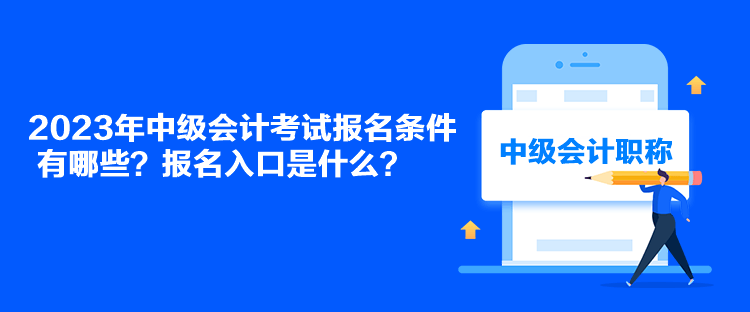 2023年中級會計考試報名條件有哪些？報名入口是什么？