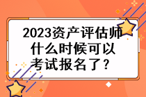 2023資產(chǎn)評估師什么時候可以考試報名了？