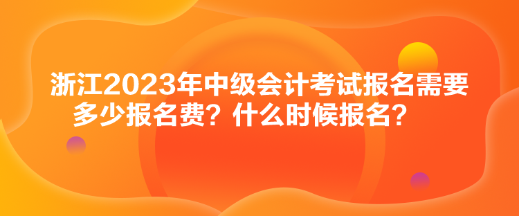 浙江2023年中級(jí)會(huì)計(jì)考試報(bào)名需要多少報(bào)名費(fèi)？什么時(shí)候報(bào)名？