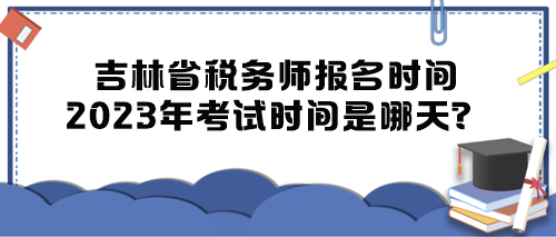 吉林省稅務(wù)師報(bào)名時(shí)間2023年考試時(shí)間是哪天？