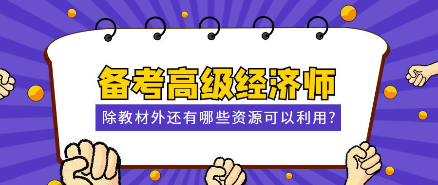 備考高級經(jīng)濟(jì)師 除教材外還有哪些資源可以利用？