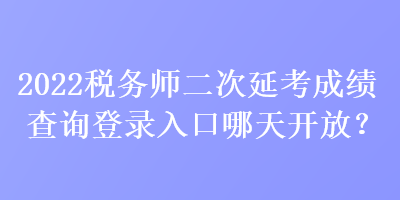 2022稅務(wù)師二次延考成績查詢登錄入口哪天開放？