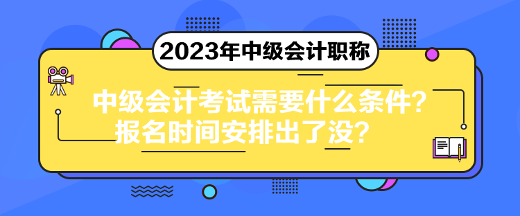 中級(jí)會(huì)計(jì)考試需要什么條件？報(bào)名時(shí)間安排出了沒(méi)？