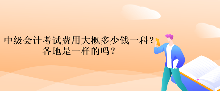 中級會計考試費用大概多少錢一科？各地是一樣的嗎？