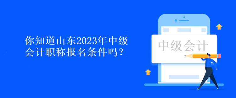 你知道山東2023年中級會計(jì)職稱報(bào)名條件嗎？