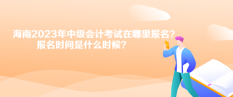 海南2023年中級(jí)會(huì)計(jì)考試在哪里報(bào)名？報(bào)名時(shí)間是什么時(shí)候？