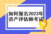 如何報(bào)名2023年資產(chǎn)評(píng)估師考試？