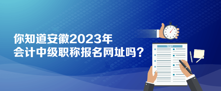 你知道安徽2023年會(huì)計(jì)中級(jí)職稱(chēng)報(bào)名網(wǎng)址嗎？