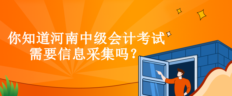 你知道河南中級(jí)會(huì)計(jì)考試需要信息采集嗎？