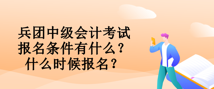 兵團中級會計考試報名條件有什么？什么時候報名？