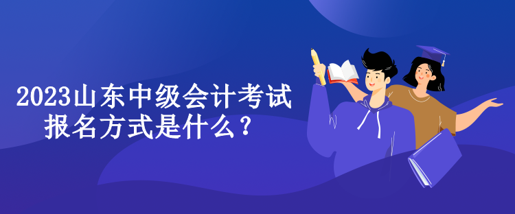 2023山東中級(jí)會(huì)計(jì)考試報(bào)名方式是什么？