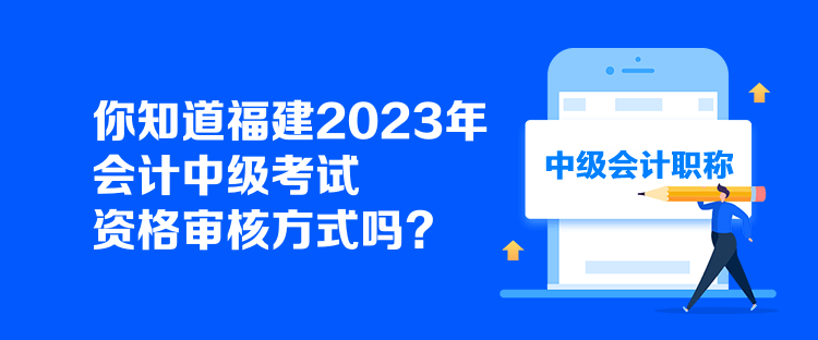 你知道福建2023年會(huì)計(jì)中級(jí)考試資格審核方式嗎？