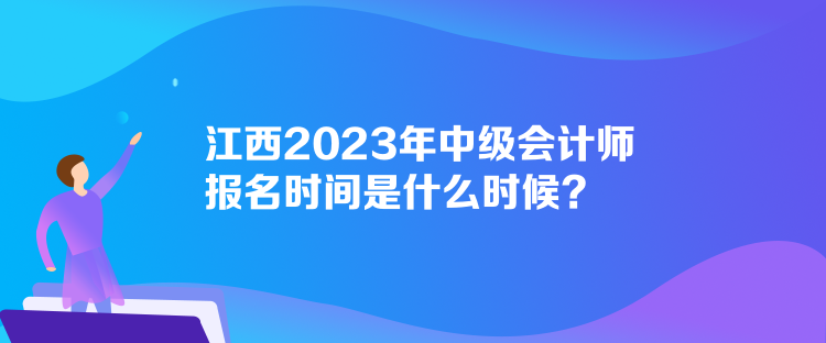 江西2023年中級會計師報名時間是什么時候？