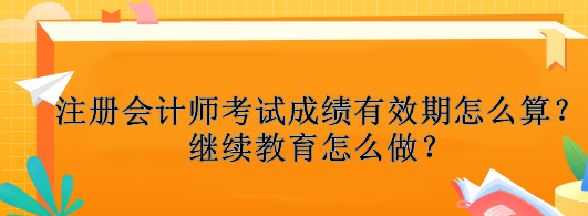 注冊會計師考試成績有效期怎么算？繼續(xù)教育怎么做？