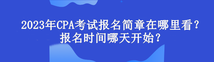 2023年CPA考試報名簡章在哪里看？報名時間哪天開始？