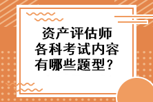 資產(chǎn)評(píng)估師各科考試內(nèi)容有哪些題型？