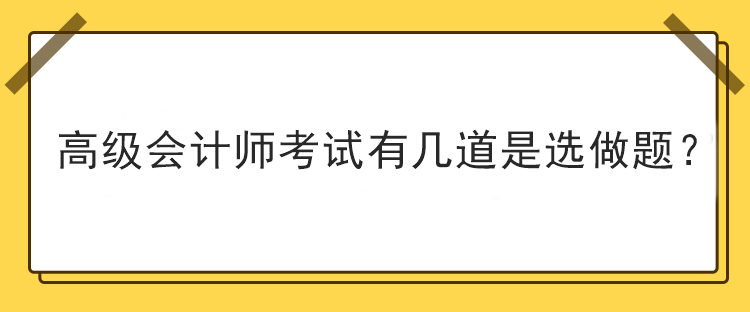 高級(jí)會(huì)計(jì)師考試有幾道是選做題？