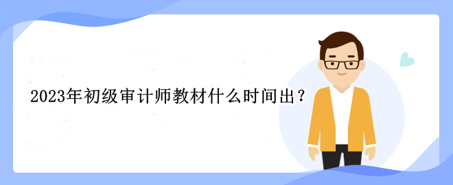 2023年初級審計師教材什么時間出？