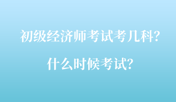 初級經(jīng)濟(jì)師考試考幾科？什么時候考試？