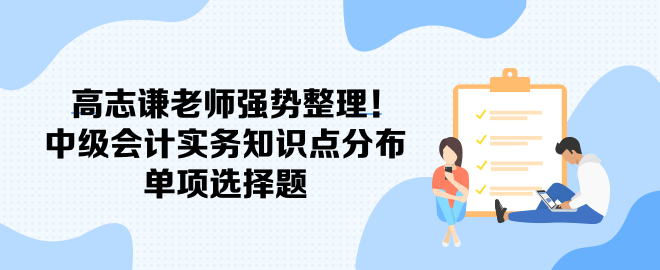 高志謙老師強勢整理！中級會計實務(wù)知識點分布-單項選擇題