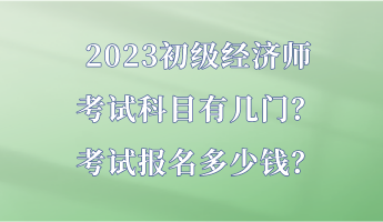 2023初級(jí)經(jīng)濟(jì)師考試科目有幾門？考試報(bào)名多少錢？