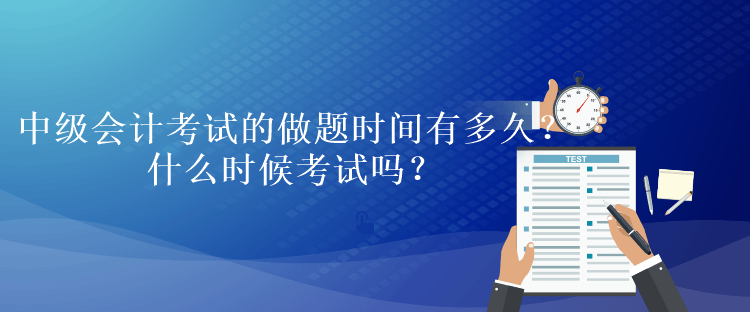 中級(jí)會(huì)計(jì)考試的做題時(shí)間有多久？什么時(shí)候考試嗎？