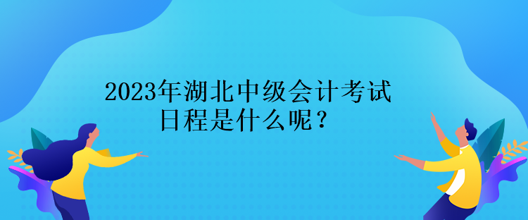 2023年湖北中級(jí)會(huì)計(jì)考試日程是什么呢？