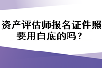 資產(chǎn)評估師報名證件照要用白底的嗎？