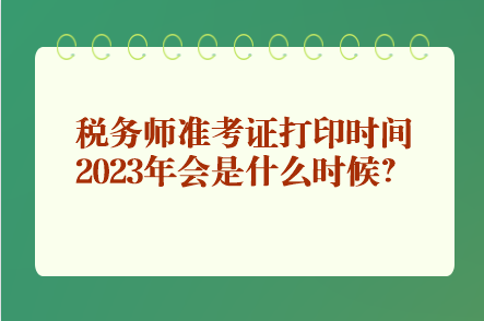 稅務(wù)師準(zhǔn)考證打印時(shí)間2023年會是什么時(shí)候？